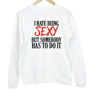 I Hate Being Sexy But Somebody Has To Do It Slogan Sweatshirt
